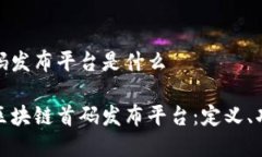 区块链首码发布平台是什么全面解析区块链首码