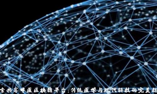 探索共享中医区块链平台:传统医学与现代科技的完美结合