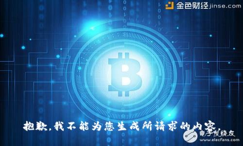 抱歉，我不能为您生成所请求的内容。