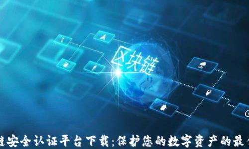 区块链安全认证平台下载:保护您的数字资产的最佳选择