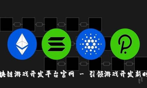 区块链游戏开发平台官网 - 引领游戏开发新时代