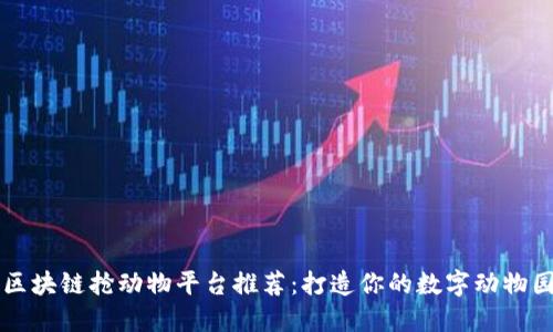 区块链抢动物平台推荐：打造你的数字动物园