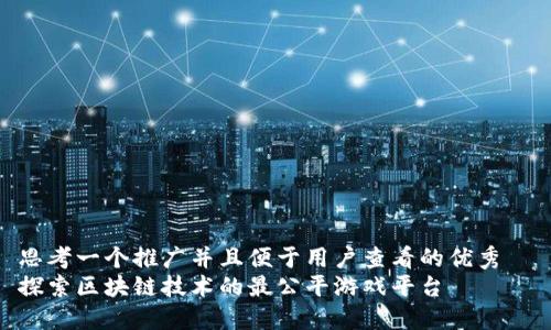 思考一个推广并且便于用户查看的优秀
探索区块链技术的最公平游戏平台