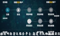 区块链网络货运服务平台：颠覆传统物流的新纪