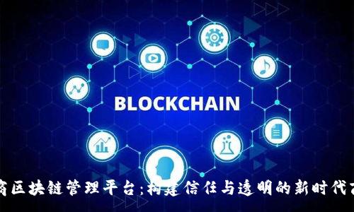 :
社交电商区块链管理平台：构建信任与透明的新时代商业生态