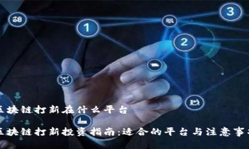 区块链打新在什么平台

区块链打新投资指南：适合的平台与注意事项