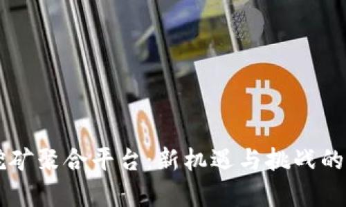 区块链挖矿聚合平台：新机遇与挑战的全景解析