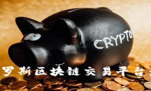 全面解析俄罗斯区块链交易平台：机会与挑战