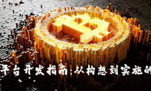 区块链平台开发指南：从构想到实施的全流程