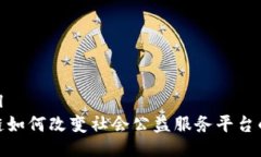 ```xml区块链如何改变社会公益服务平台的面貌