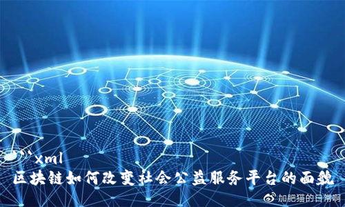 ```xml
区块链如何改变社会公益服务平台的面貌