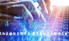 可靠赚钱的区块链手游平台：探寻新时代的游戏
