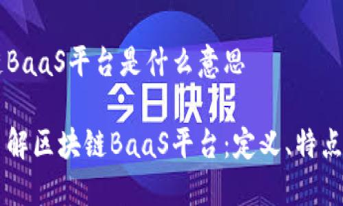 区块链BaaS平台是什么意思

深入了解区块链BaaS平台：定义、特点及应用