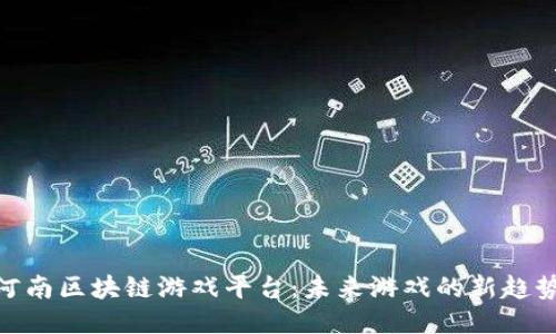 : 探索河南区块链游戏平台：未来游戏的新趋势与机遇