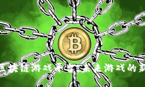: 探索河南区块链游戏平台:未来游戏的新趋势与机遇