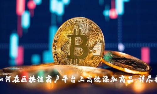 : 如何在区块链商户平台上高效添加商品：详尽指南