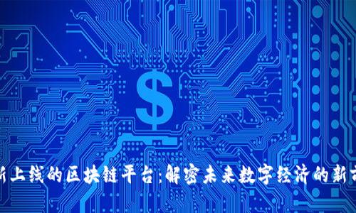 最新上线的区块链平台：解密未来数字经济的新前沿