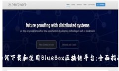 如何下载和使用BlueBox区块链平台：全面指南
