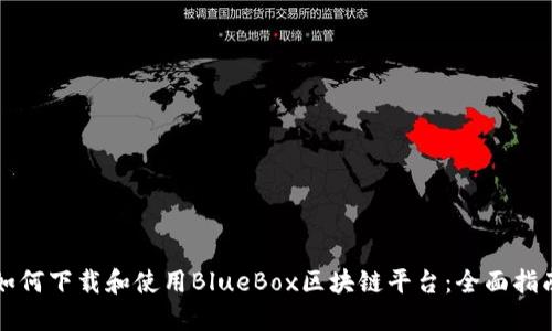如何下载和使用BlueBox区块链平台：全面指南
