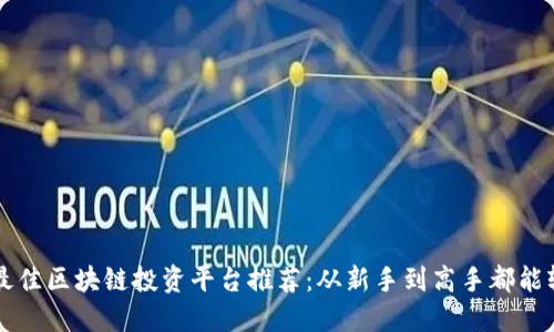 2023年最佳区块链投资平台推荐：从新手到高手都能轻松赚钱!