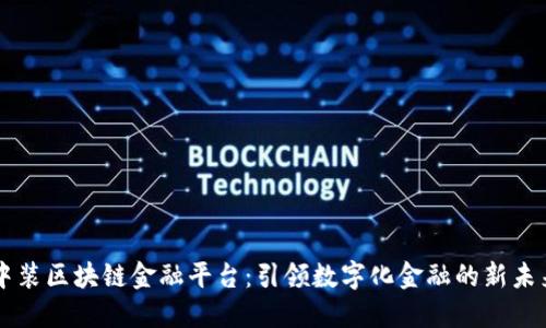 中装区块链金融平台：引领数字化金融的新未来