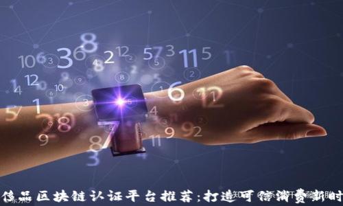 
奢侈品区块链认证平台推荐：打造可信消费新时代