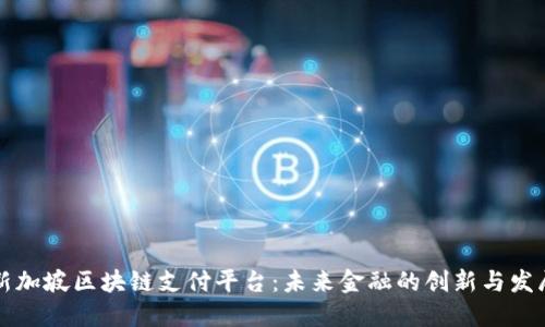 新加坡区块链支付平台：未来金融的创新与发展