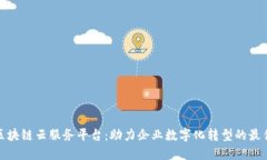 统一区块链云服务平台：助力企业数字化转型的