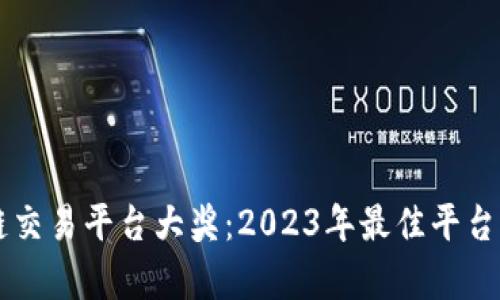中国区块链交易平台大奖：2023年最佳平台评选与分析