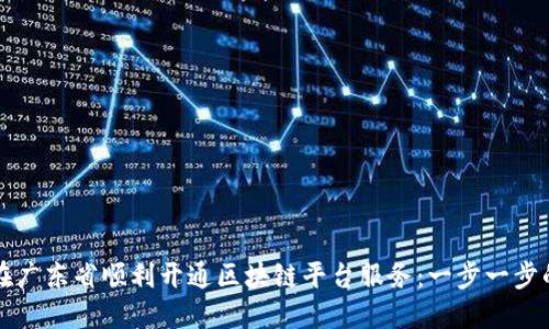如何在广东省顺利开通区块链平台服务：一步一步的指南