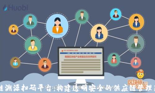 区块链溯源扫码平台:构建透明安全的供应链管理新模式