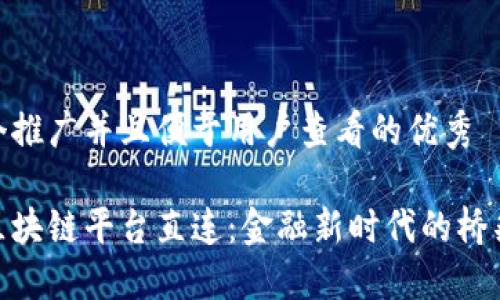 思考一个推广并且便于用户查看的优秀  
  
外汇局区块链平台直连：金融新时代的桥梁与机遇