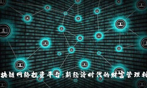 区块链网络投资平台：新经济时代的财富管理利器