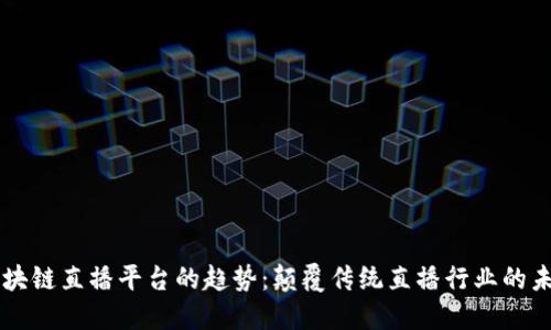 区块链直播平台的趋势：颠覆传统直播行业的未来