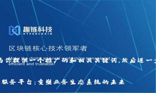 首先，我会为你提供一个推广的和相关关键词，然后进一步编写内容。

:
区块链场景服务平台：重塑业务生态系统的未来