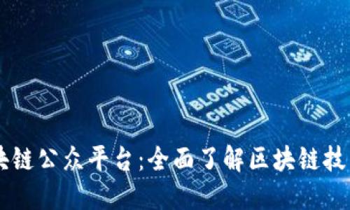 中国区块链公众平台：全面了解区块链技术与应用