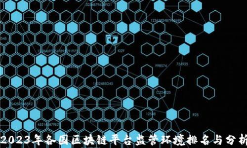 
2023年各国区块链平台监管环境排名与分析
