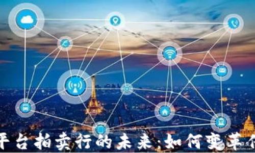 
探索区块链平台拍卖行的未来：如何变革传统拍卖行业
