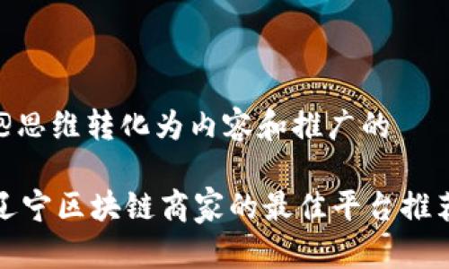 @思维转化为内容和推广的  

辽宁区块链商家的最佳平台推荐