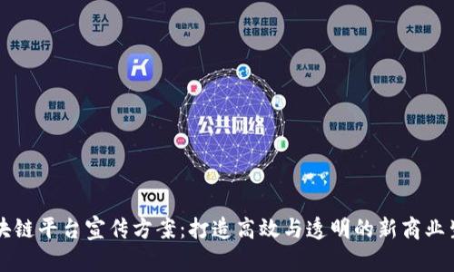 区块链平台宣传方案:打造高效与透明的新商业生态