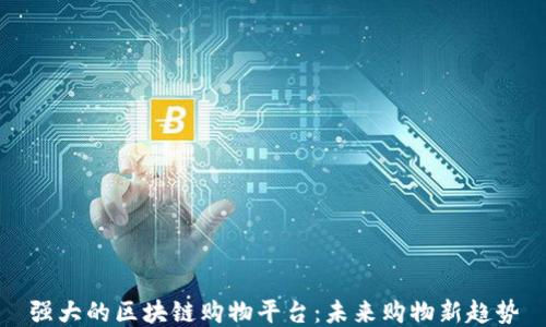 
强大的区块链购物平台：未来购物新趋势