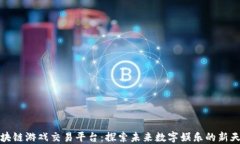 区块链游戏交易平台：探索未来数字娱乐的新天