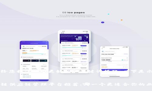 为了给您提供一个更好的和关键词搭配，以下是示例： 


区块链供应链管理平台推荐：哪一个更适合你的业务？