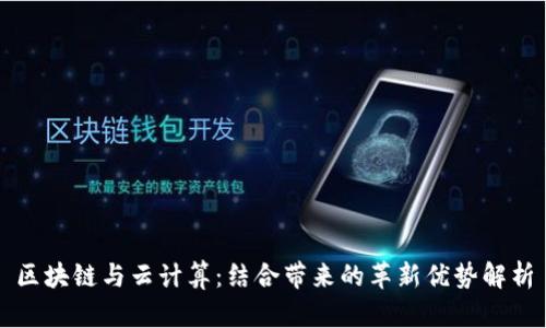 区块链与云计算：结合带来的革新优势解析