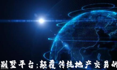 
区块链别墅平台：颠覆传统地产交易的新模式