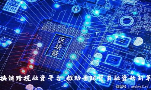 区块链跨境融资平台：推动全球贸易融资的新革命