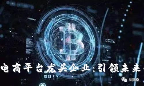 ```xml
jiaoti区块链电商平台龙头企业：引领未来的购物新模式