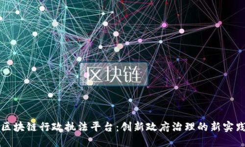 区块链行政执法平台：创新政府治理的新实践