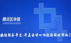 区块链服务平台：开启去中心化经济新时代的门