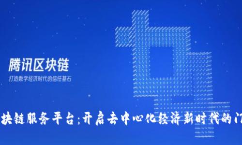 区块链服务平台：开启去中心化经济新时代的门户